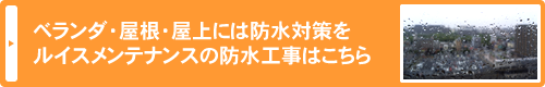 ベランダ・屋根・屋上には防水対策をルイスメンテナンスの防水工事はこちら